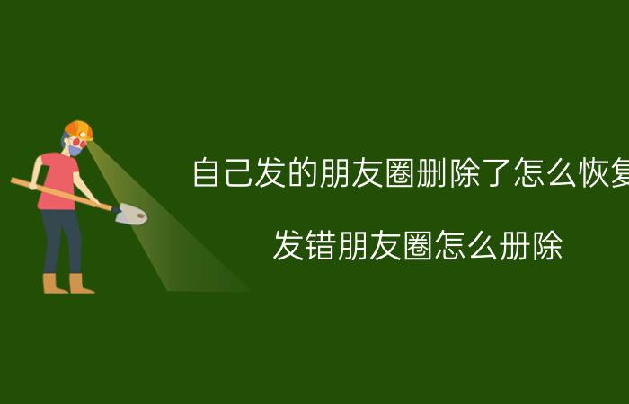 自己发的朋友圈删除了怎么恢复 发错朋友圈怎么册除？